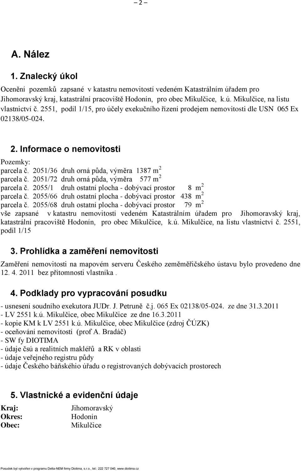 2051/72 druh orná půda, výměra 577 m 2 parcela č. 2055/1 druh ostatní plocha - dobývací prostor 8 m 2 parcela č. 2055/66 druh ostatní plocha - dobývací prostor 438 m 2 parcela č.