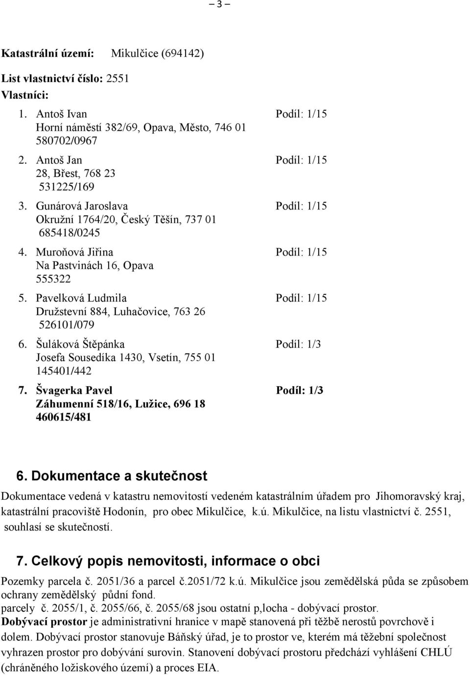 Pavelková Ludmila Podíl: 1/15 Družstevní 884, Luhačovice, 763 26 526101/079 6. Šuláková Štěpánka Podíl: 1/3 Josefa Sousedíka 1430, Vsetín, 755 01 145401/442 7.