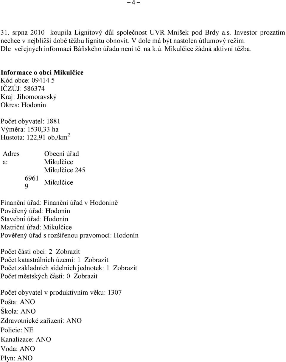 Informace o obci Mikulčice Kód obce: 09414 5 IČZÚJ: 586374 Kraj: Jihomoravský Okres: Hodonín Počet obyvatel: 1881 Výměra: 1530,33 ha Hustota: 122,91 ob.