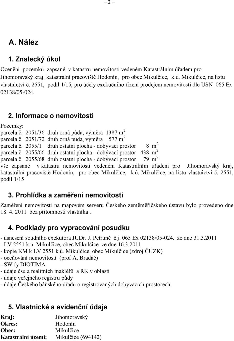 2051/72 druh orná půda, výměra 577 m 2 parcela č. 2055/1 druh ostatní plocha - dobývací prostor 8 m 2 parcela č. 2055/66 druh ostatní plocha - dobývací prostor 438 m 2 parcela č.