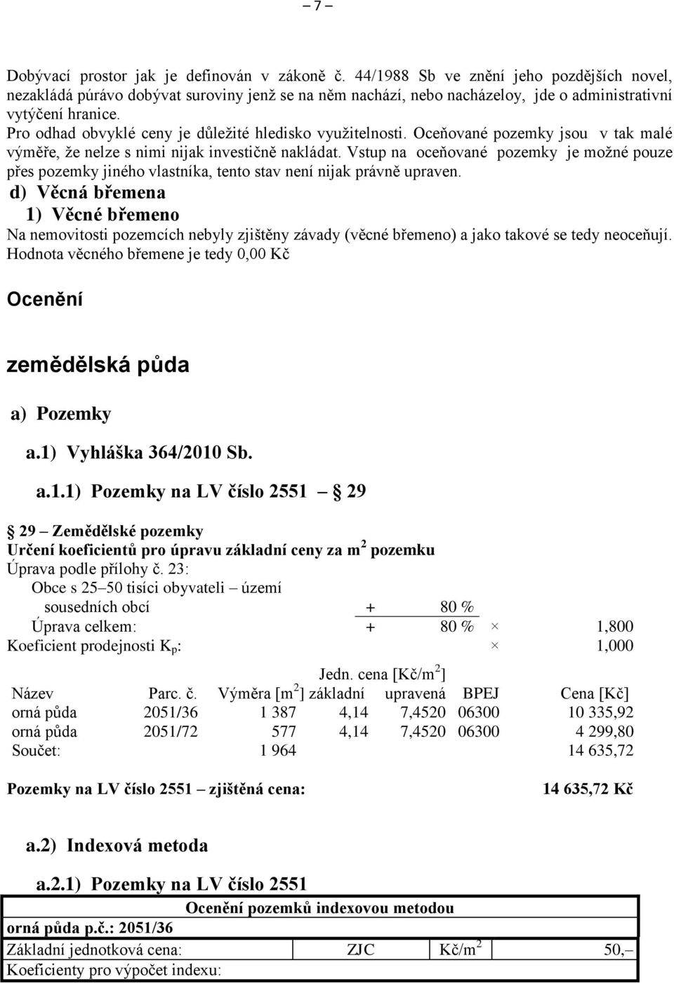 Pro odhad obvyklé ceny je důležité hledisko využitelnosti. Oceňované pozemky jsou v tak malé výměře, že nelze s nimi nijak investičně nakládat.