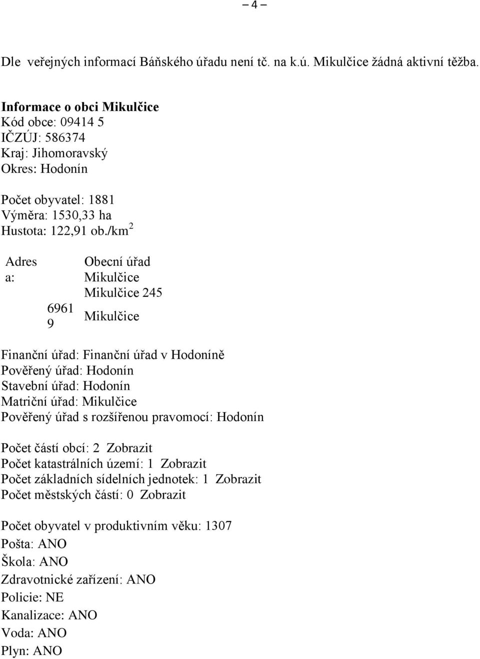 /km 2 Adres a: 6961 9 Obecní úřad Mikulčice Mikulčice 245 Mikulčice Finanční úřad: Finanční úřad v Hodoníně Pověřený úřad: Hodonín Stavební úřad: Hodonín Matriční úřad: Mikulčice Pověřený