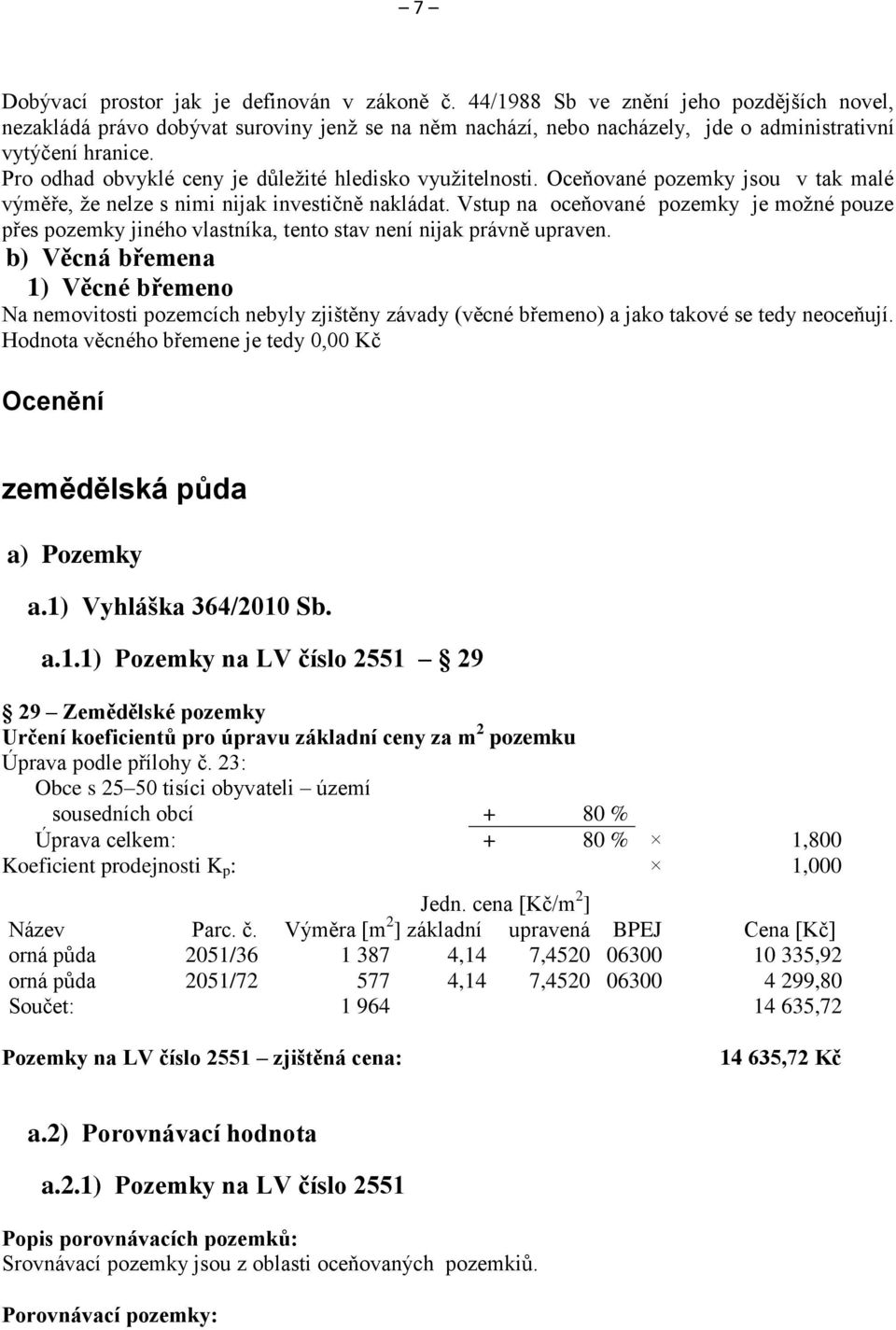 Pro odhad obvyklé ceny je důležité hledisko využitelnosti. Oceňované pozemky jsou v tak malé výměře, že nelze s nimi nijak investičně nakládat.