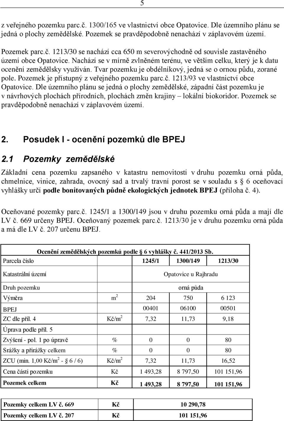 Pozemek je přístupný z veřejného pozemku parc.č. 1213/93 ve vlastnictví obce Opatovice.