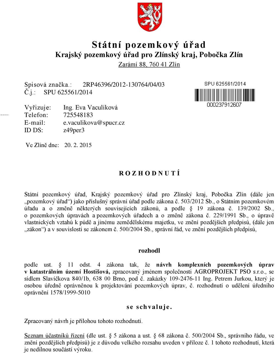 . 2. 2015 R O Z H O D N U T Í Státní pozemkový úřad, Krajský pozemkový úřad pro Zlínský kraj, Pobočka Zlín (dále jen pozemkový úřad ) jako příslušný správní úřad podle zákona č. 503/2012 Sb.