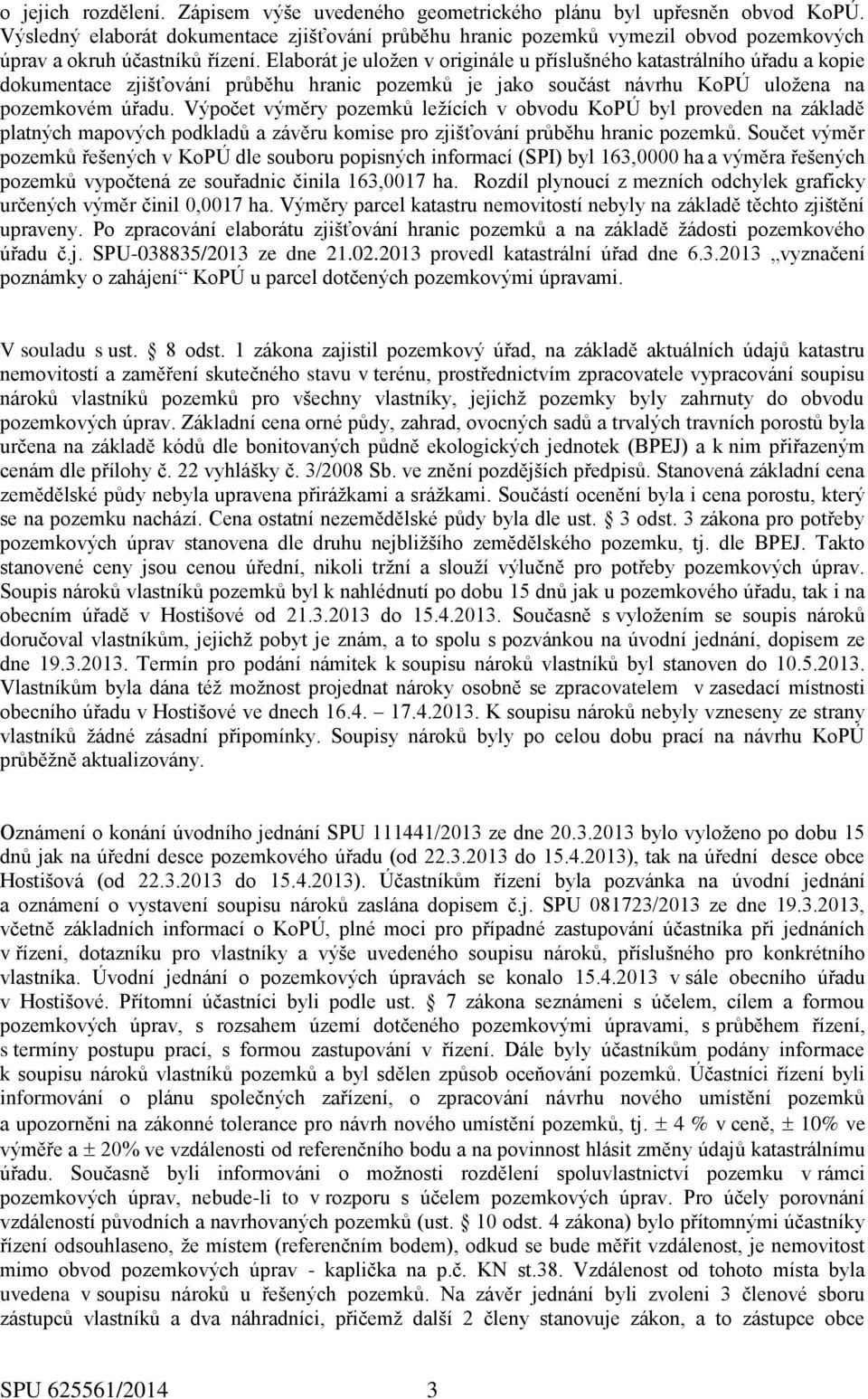 Elaborát je uložen v originále u příslušného katastrálního úřadu a kopie dokumentace zjišťování průběhu hranic pozemků je jako součást návrhu KoPÚ uložena na pozemkovém úřadu.