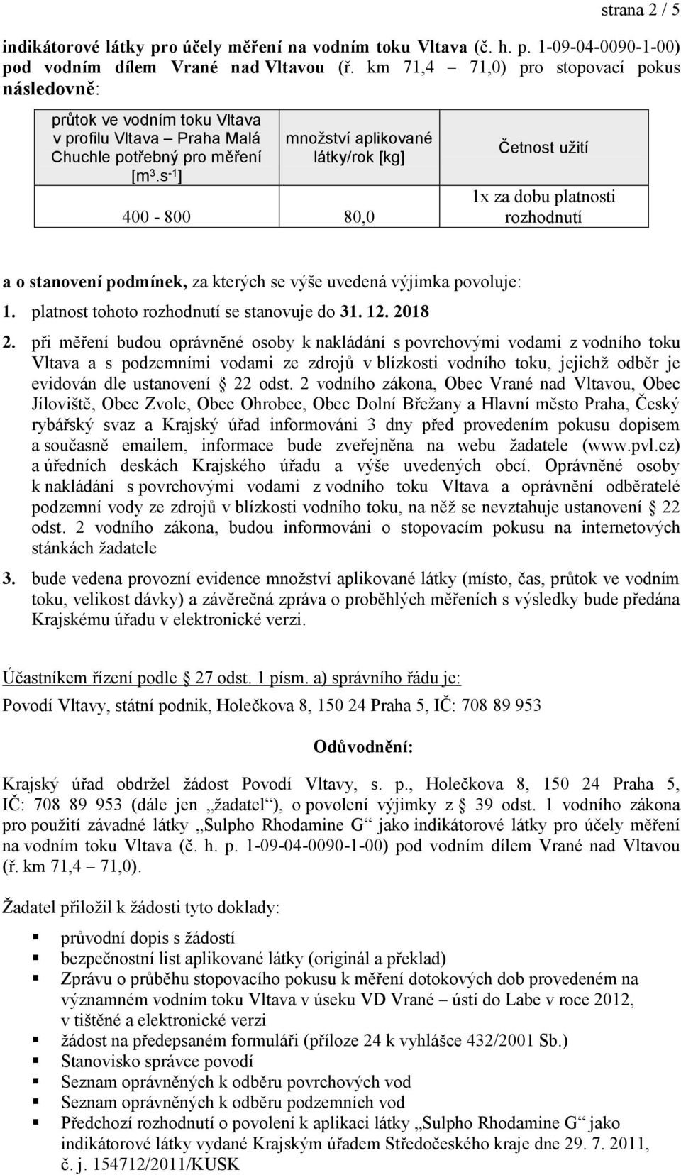 s -1 ] množství aplikované látky/rok [kg] 400-800 80,0 Četnost užití 1x za dobu platnosti rozhodnutí a o stanovení podmínek, za kterých se výše uvedená výjimka povoluje: 1.