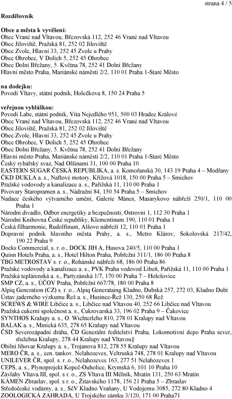 Května 78, 252 41 Dolní Břežany Hlavní město Praha, Mariánské náměstí 2/2, 110 01 Praha 1-Staré Město na dodejku: Povodí Vltavy, státní podnik, Holečkova 8, 150 24 Praha 5 veřejnou vyhláškou: Povodí