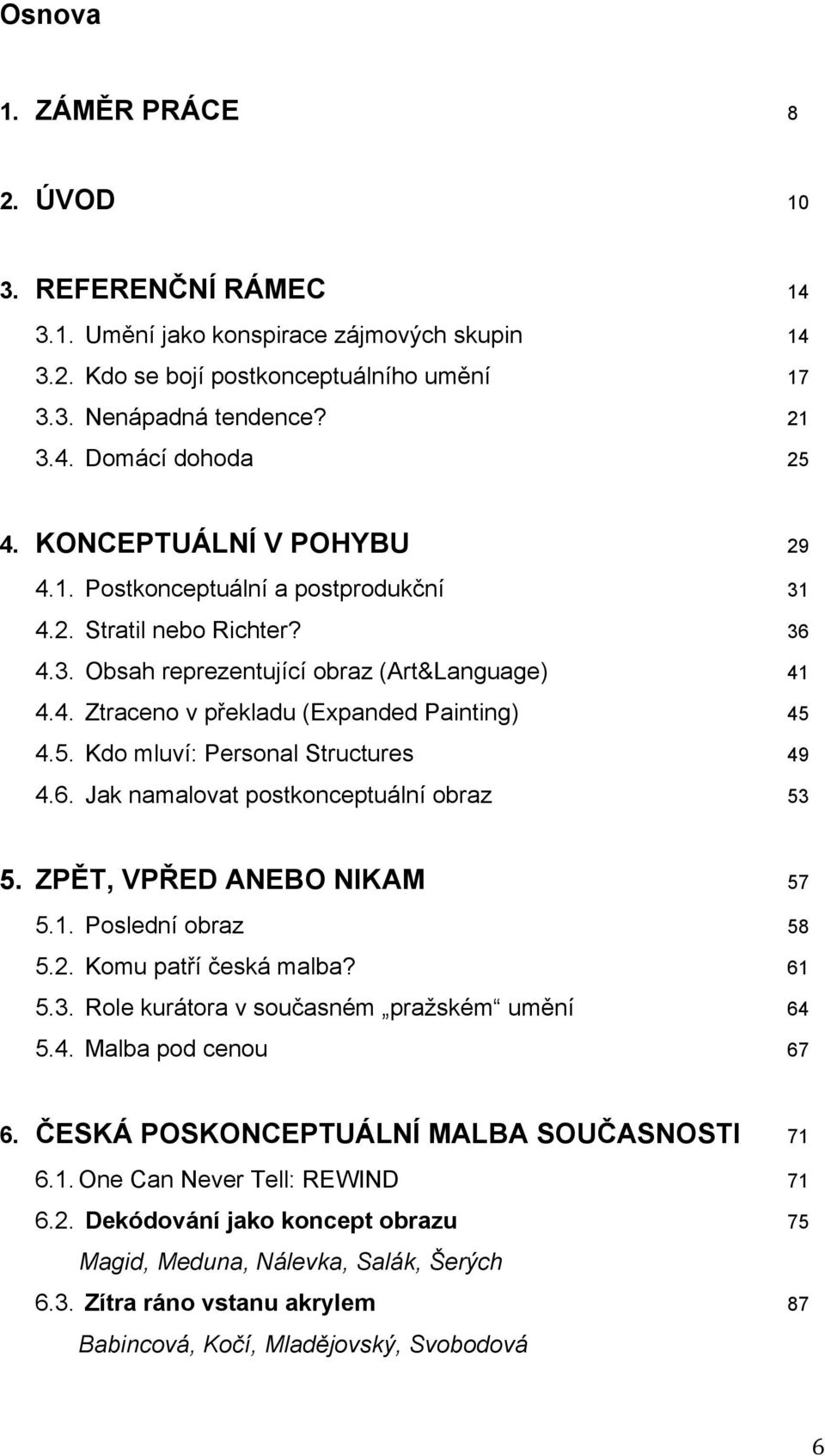 4.5. Kdo mluví: Personal Structures 49 4.6. Jak namalovat postkonceptuální obraz 53 5. ZPĚT, VPŘED ANEBO NIKAM 57 5.1. Poslední obraz 58 5.2. Komu patří česká malba? 61 5.3. Role kurátora v současném pražském umění 64 5.