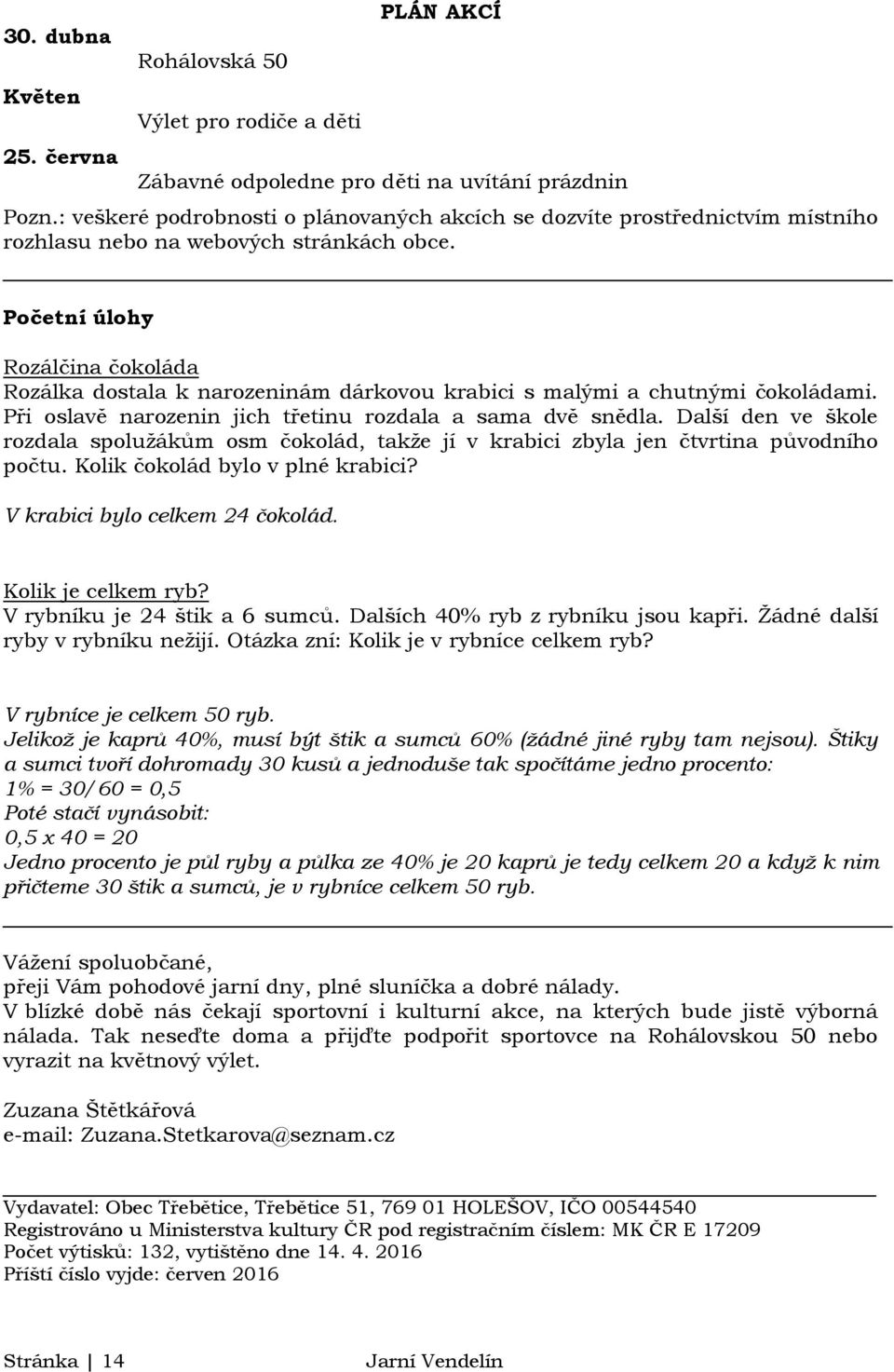 Početní úlohy Rozálčina čokoláda Rozálka dostala k narozeninám dárkovou krabici s malými a chutnými čokoládami. Při oslavě narozenin jich třetinu rozdala a sama dvě snědla.