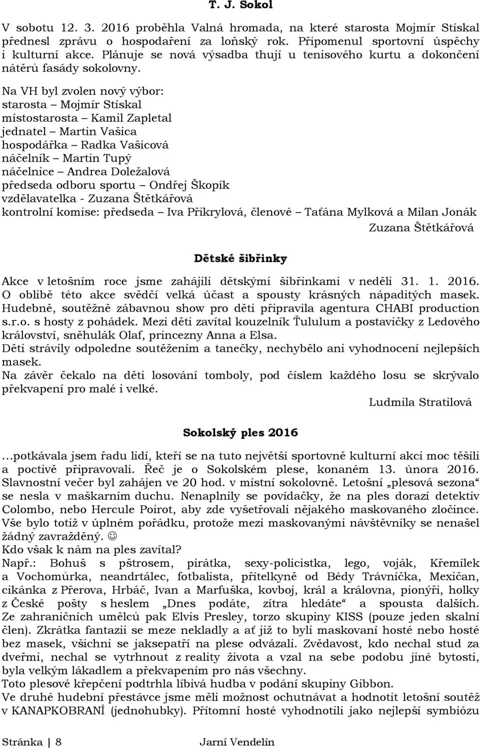 Na VH byl zvolen nový výbor: starosta Mojmír Stískal místostarosta Kamil Zapletal jednatel Martin Vašica hospodářka Radka Vašicová náčelník Martin Tupý náčelnice Andrea Doležalová předseda odboru