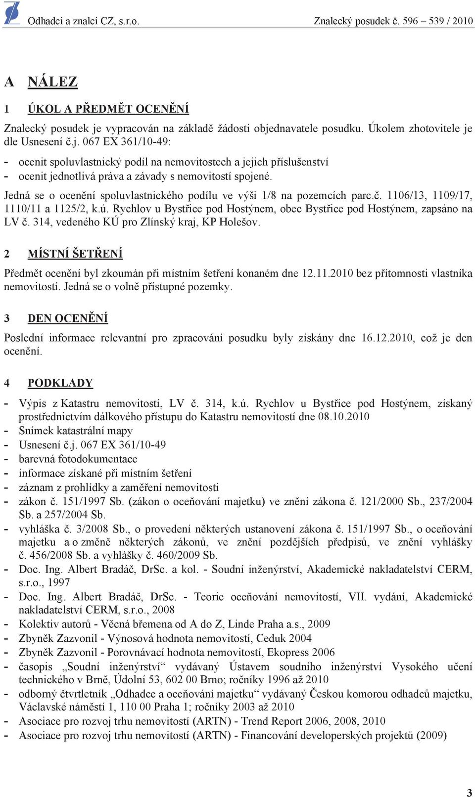 314, vedeného KÚ pro Zlínský kraj, KP Holešov. 2 MÍSTNÍ ŠET ENÍ P edm t ocen ní byl zkoumán p i místním šet ení konaném dne 12.11.2010 bez p ítomnosti vlastníka nemovitostí.