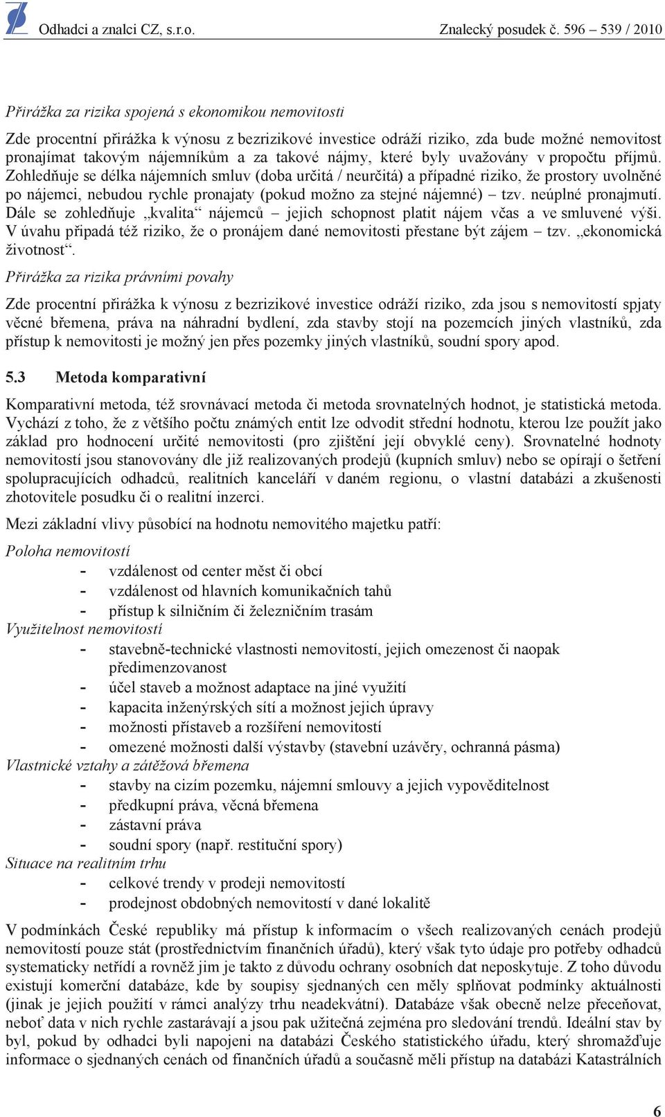 Zohled uje se délka nájemních smluv (doba ur itá / neur itá) a p ípadné riziko, že prostory uvoln né po nájemci, nebudou rychle pronajaty (pokud možno za stejné nájemné) tzv. neúplné pronajmutí.