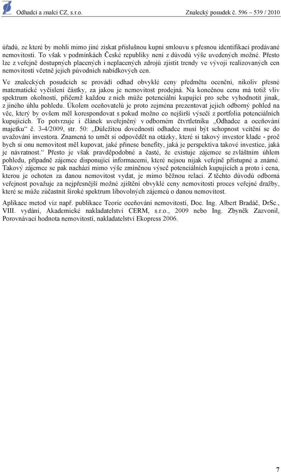 Ve znaleckých posudcích se provádí odhad obvyklé ceny p edm tu ocen ní, nikoliv p esné matematické vy íslení ástky, za jakou je nemovitost prodejná.