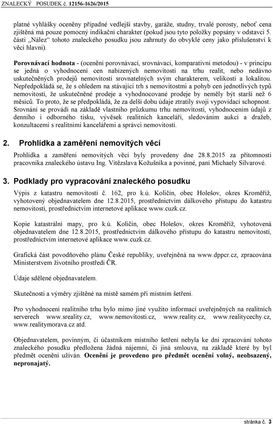 Porovnávací hodnota - (ocenění porovnávací, srovnávací, komparativní metodou) - v principu se jedná o vyhodnocení cen nabízených nemovitostí na trhu realit, nebo nedávno uskutečněných prodejů