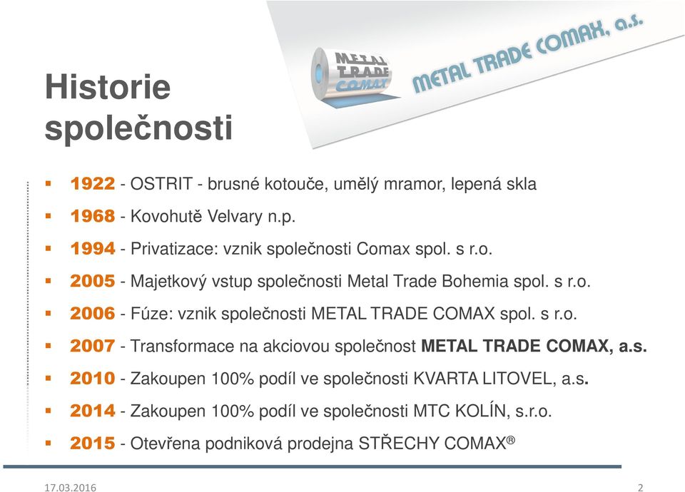 s. 2010 - Zakoupen 100% podíl ve společnosti KVARTA LITOVEL, a.s. 2014 - Zakoupen 100% podíl ve společnosti MTC KOLÍN, s.r.o. 2015 - Otevřena podniková prodejna STŘECHY COMAX 17.