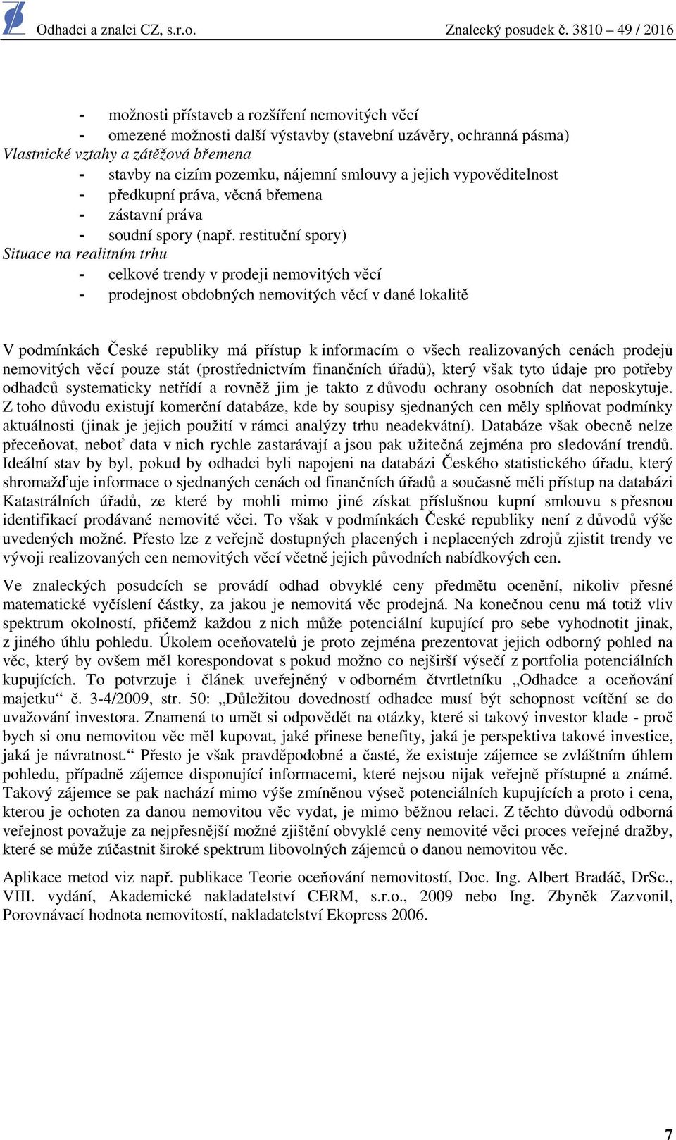 restituční spory) Situace na realitním trhu - celkové trendy v prodeji nemovitých věcí - prodejnost obdobných nemovitých věcí v dané lokalitě V podmínkách České republiky má přístup k informacím o