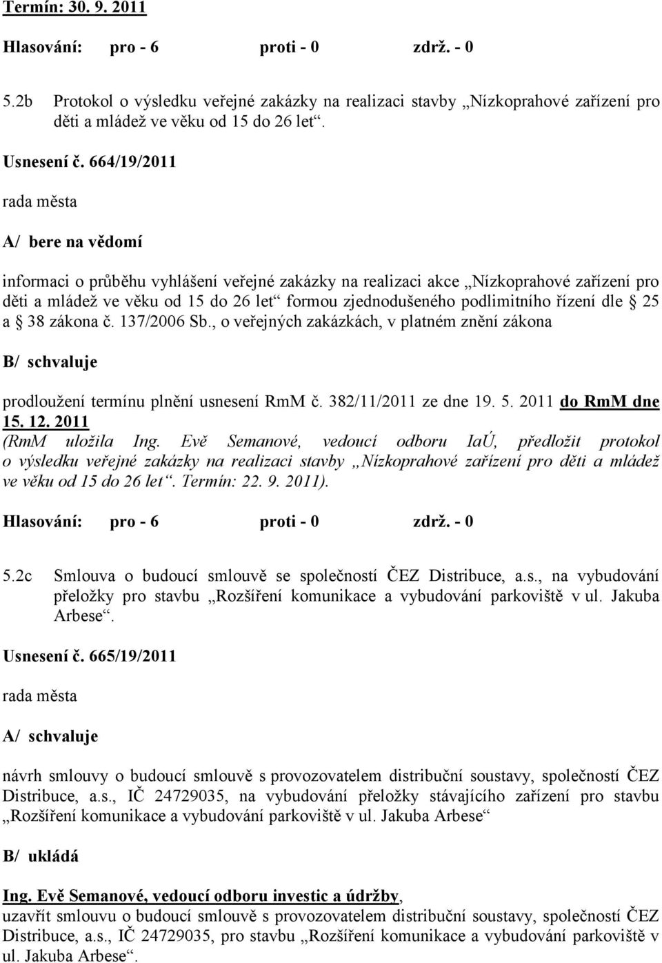 dle 25 a 38 zákona č. 137/2006 Sb., o veřejných zakázkách, v platném znění zákona B/ schvaluje prodlouţení termínu plnění usnesení RmM č. 382/11/2011 ze dne 19. 5. 2011 do RmM dne 15. 12.