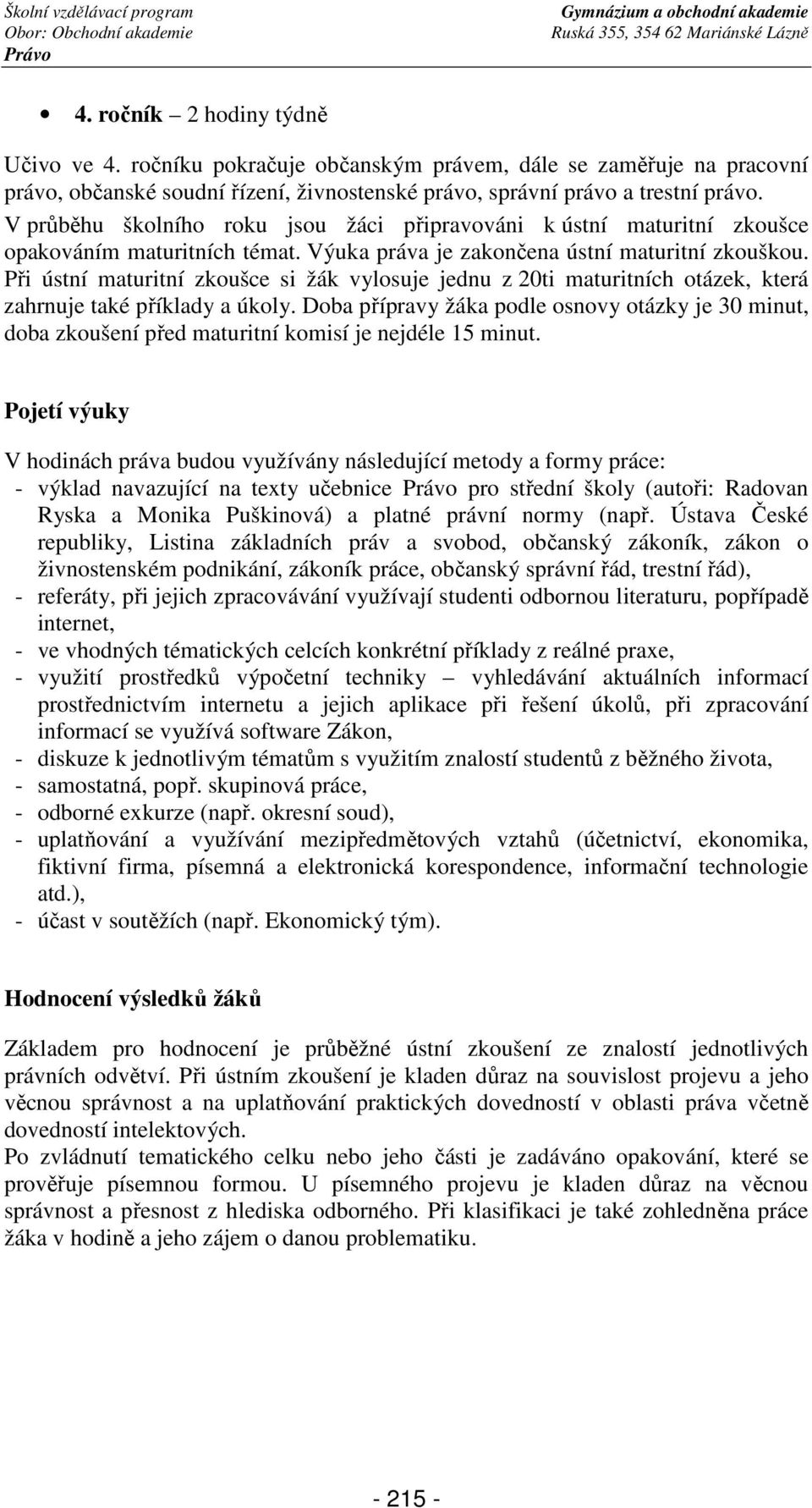 V průběhu školního roku jsou žáci připravováni k ústní maturitní zkoušce opakováním maturitních témat. Výuka práva je zakončena ústní maturitní zkouškou.