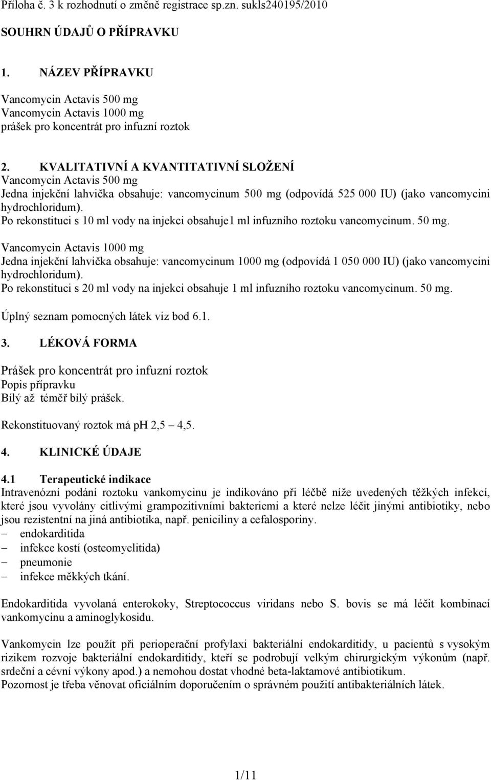 KVALITATIVNÍ A KVANTITATIVNÍ SLOŽENÍ Vancomycin Actavis 500 mg Jedna injekční lahvička obsahuje: vancomycinum 500 mg (odpovídá 525 000 IU) (jako vancomycini hydrochloridum).