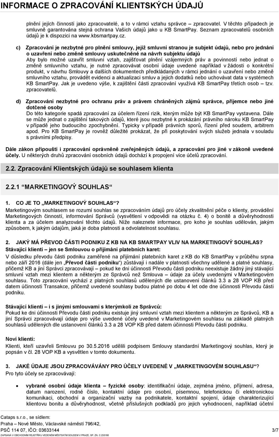 c) Zpracování je nezbytné pro plnění smlouvy, jejíž smluvní stranou je subjekt údajů, nebo pro jednání o uzavření nebo změně smlouvy uskutečněné na návrh subjektu údajů Aby bylo možné uzavřít smluvní