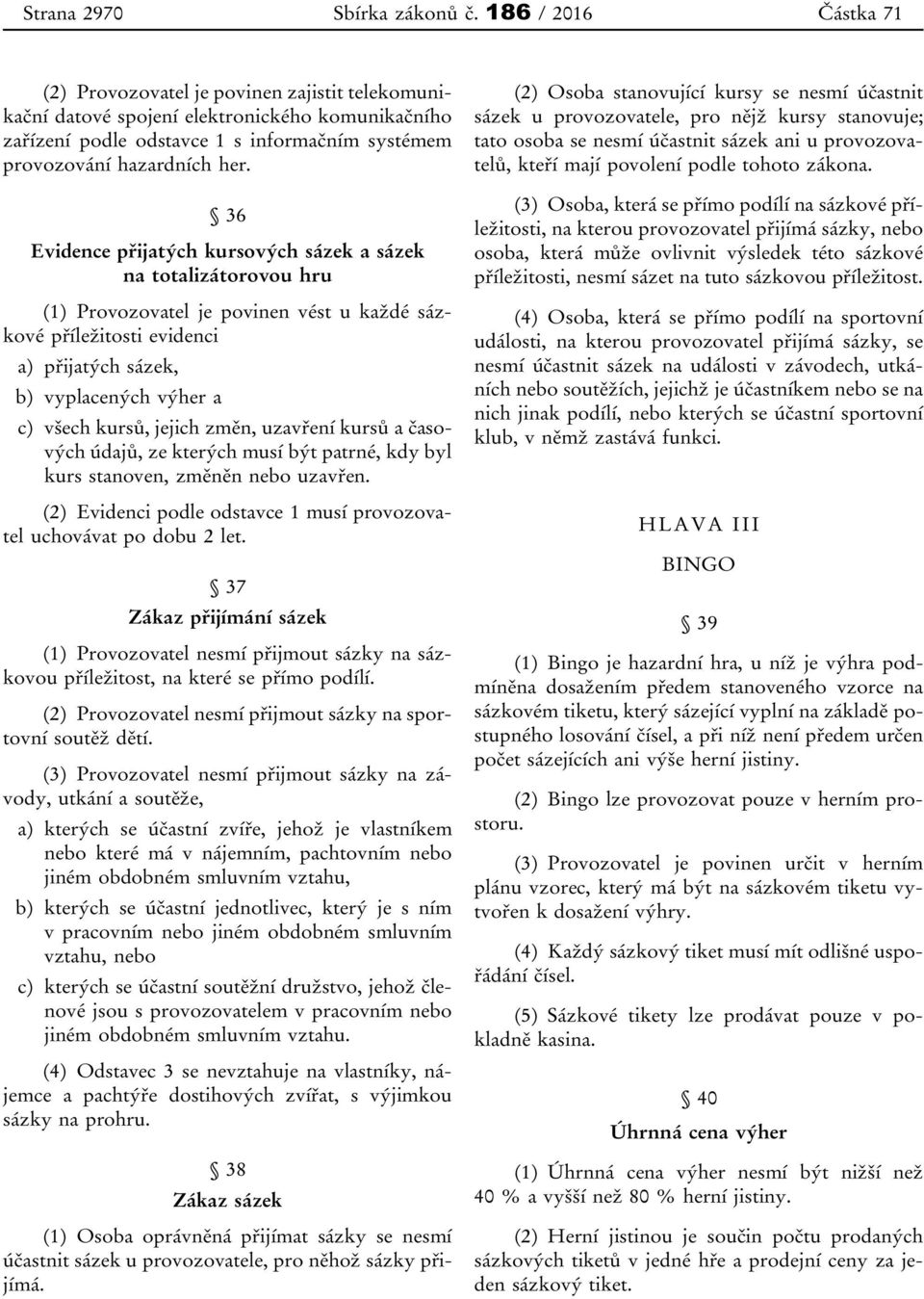 36 Evidence přijatých kursových sázek a sázek na totalizátorovou hru (1) Provozovatel je povinen vést u každé sázkové příležitosti evidenci a) přijatých sázek, b) vyplacených výher a c) všech kursů,