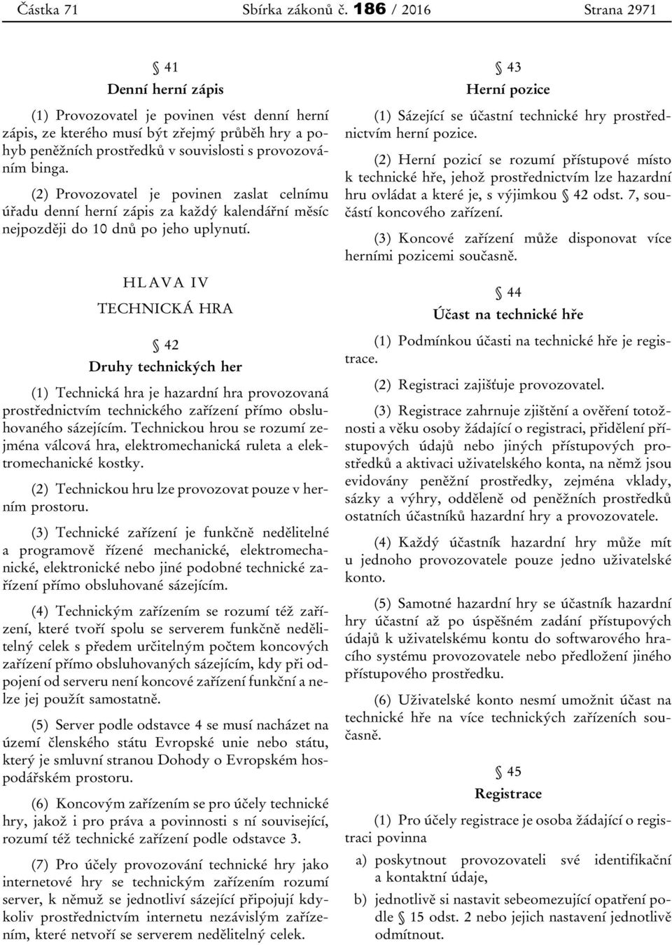 (2) Provozovatel je povinen zaslat celnímu úřadu denní herní zápis za každý kalendářní měsíc nejpozději do 10 dnů po jeho uplynutí.