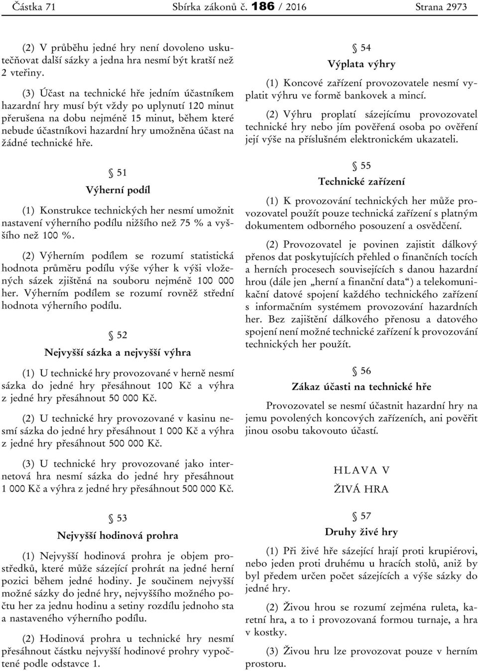 technické hře. 51 Výherní podíl (1) Konstrukce technických her nesmí umožnit nastavení výherního podílu nižšího než 75 % a vyššího než 100 %.