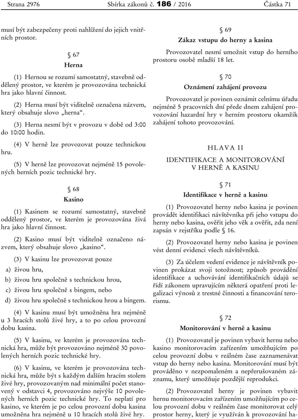 (2) Herna musí být viditelně označena názvem, který obsahuje slovo herna. (3) Herna nesmí být v provozu v době od 3:00 do 10:00 hodin. (4) V herně lze provozovat pouze technickou hru.