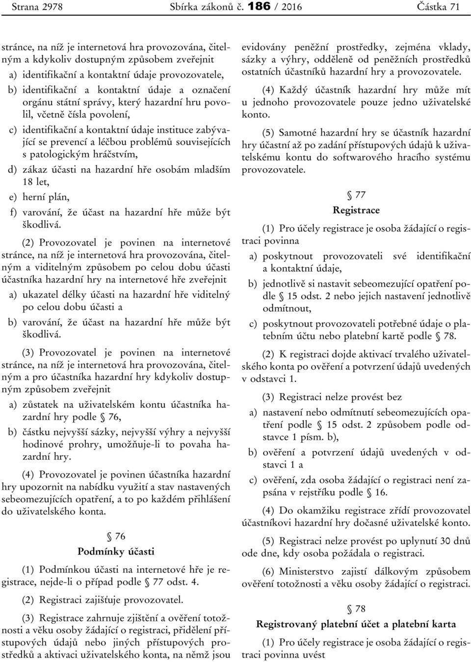 údaje a označení orgánu státní správy, který hazardní hru povolil, včetně čísla povolení, c) identifikační a kontaktní údaje instituce zabývající se prevencí a léčbou problémů souvisejících s