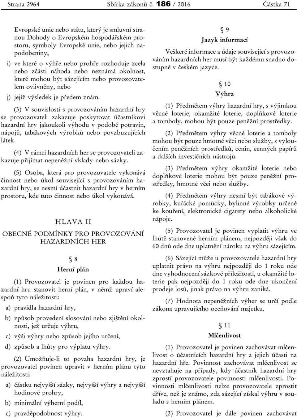 rozhoduje zcela nebo zčásti náhoda nebo neznámá okolnost, které mohou být sázejícím nebo provozovatelem ovlivněny, nebo j) jejíž výsledek je předem znám.