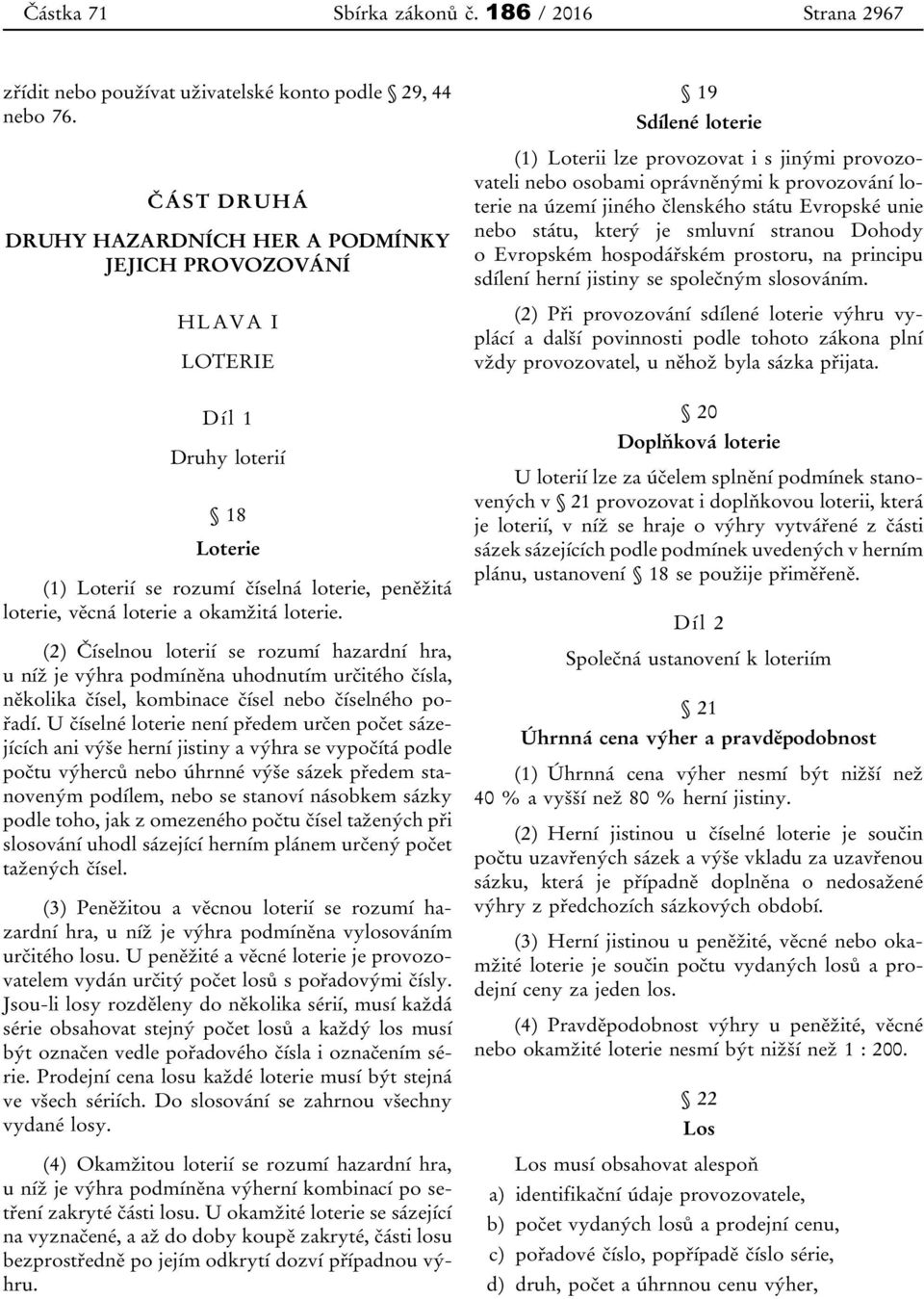 (2) Číselnou loterií se rozumí hazardní hra, u níž je výhra podmíněna uhodnutím určitého čísla, několika čísel, kombinace čísel nebo číselného pořadí.