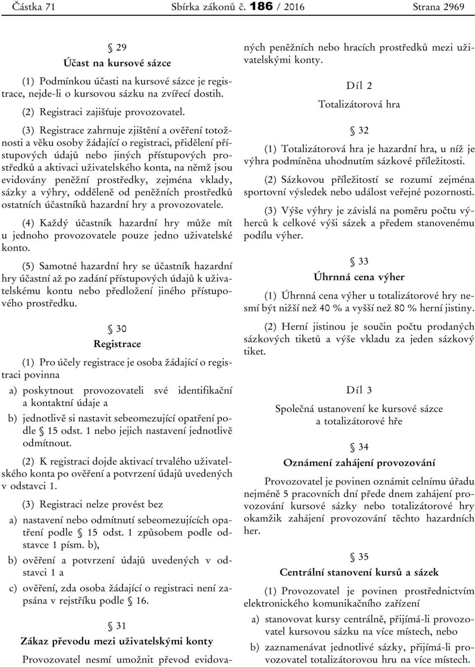 (3) Registrace zahrnuje zjištění a ověření totožnosti a věku osoby žádající o registraci, přidělení přístupových údajů nebo jiných přístupových prostředků a aktivaci uživatelského konta, na němž jsou