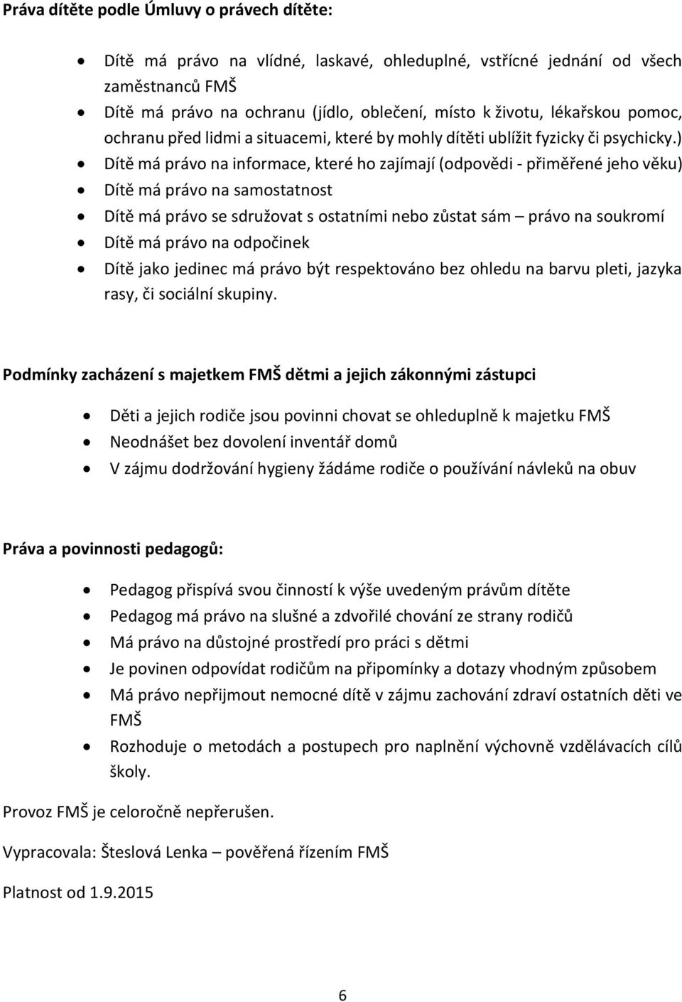 ) Dítě má právo na informace, které ho zajímají (odpovědi - přiměřené jeho věku) Dítě má právo na samostatnost Dítě má právo se sdružovat s ostatními nebo zůstat sám právo na soukromí Dítě má právo