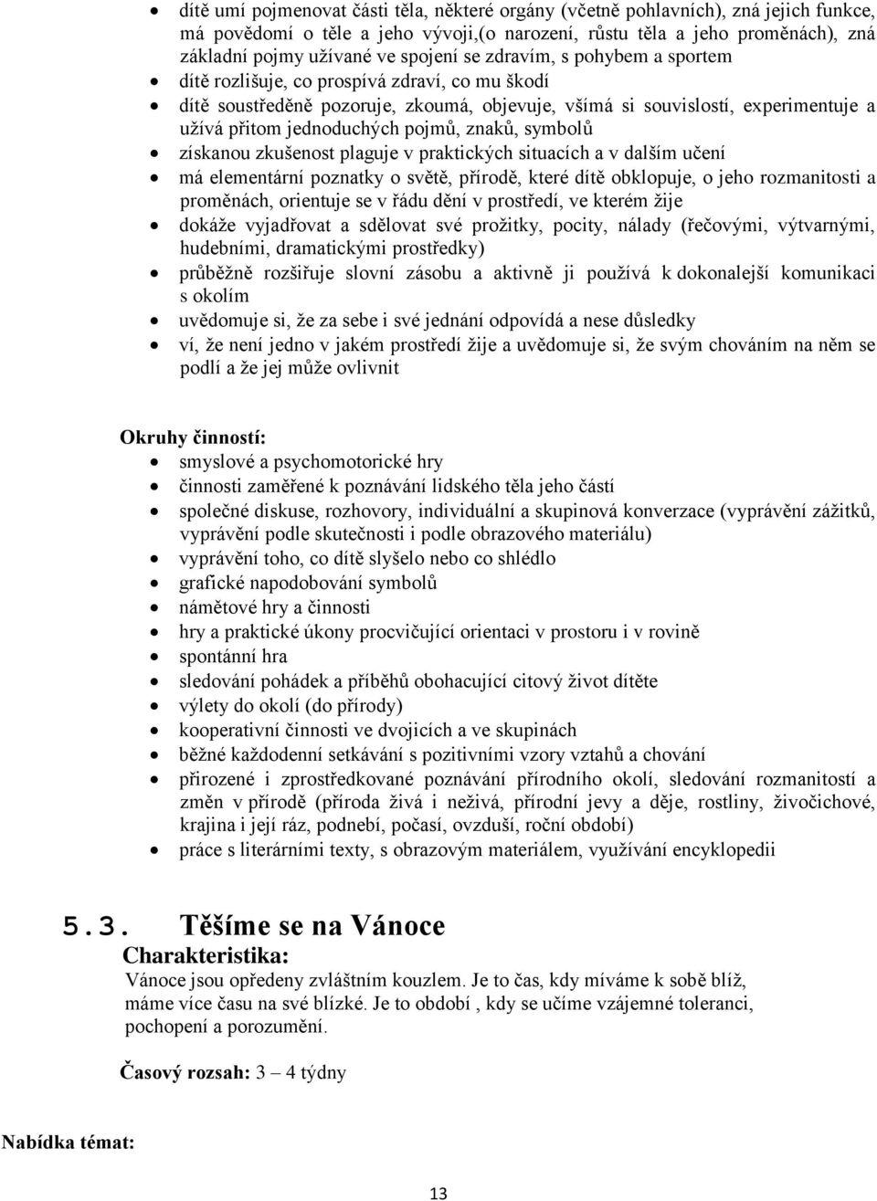 pojmů, znaků, symbolů získanou zkušenost plaguje v praktických situacích a v dalším učení má elementární poznatky o světě, přírodě, které dítě obklopuje, o jeho rozmanitosti a proměnách, orientuje se