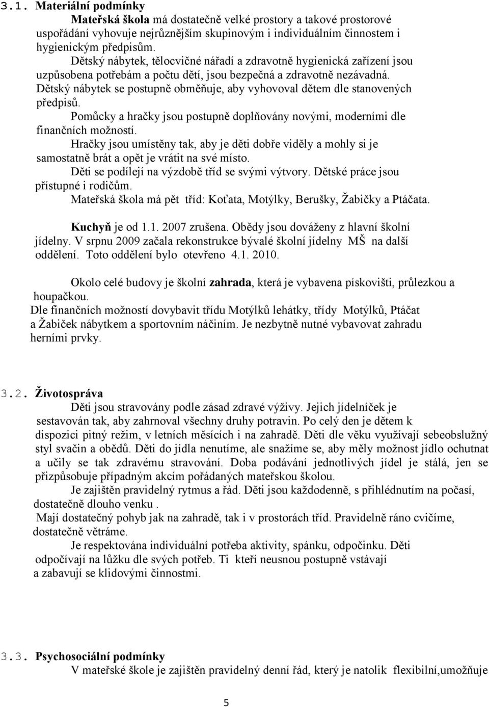 Dětský nábytek se postupně obměňuje, aby vyhovoval dětem dle stanovených předpisů. Pomůcky a hračky jsou postupně doplňovány novými, moderními dle finančních možností.