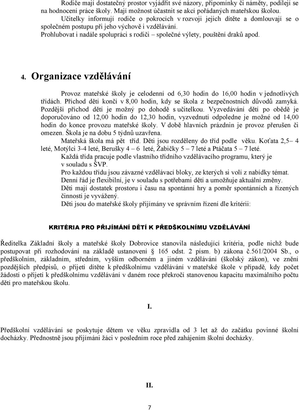 Prohlubovat i nadále spolupráci s rodiči společné výlety, pouštění draků apod. 4. Organizace vzdělávání Provoz mateřské školy je celodenní od 6,30 hodin do 16,00 hodin v jednotlivých třídách.