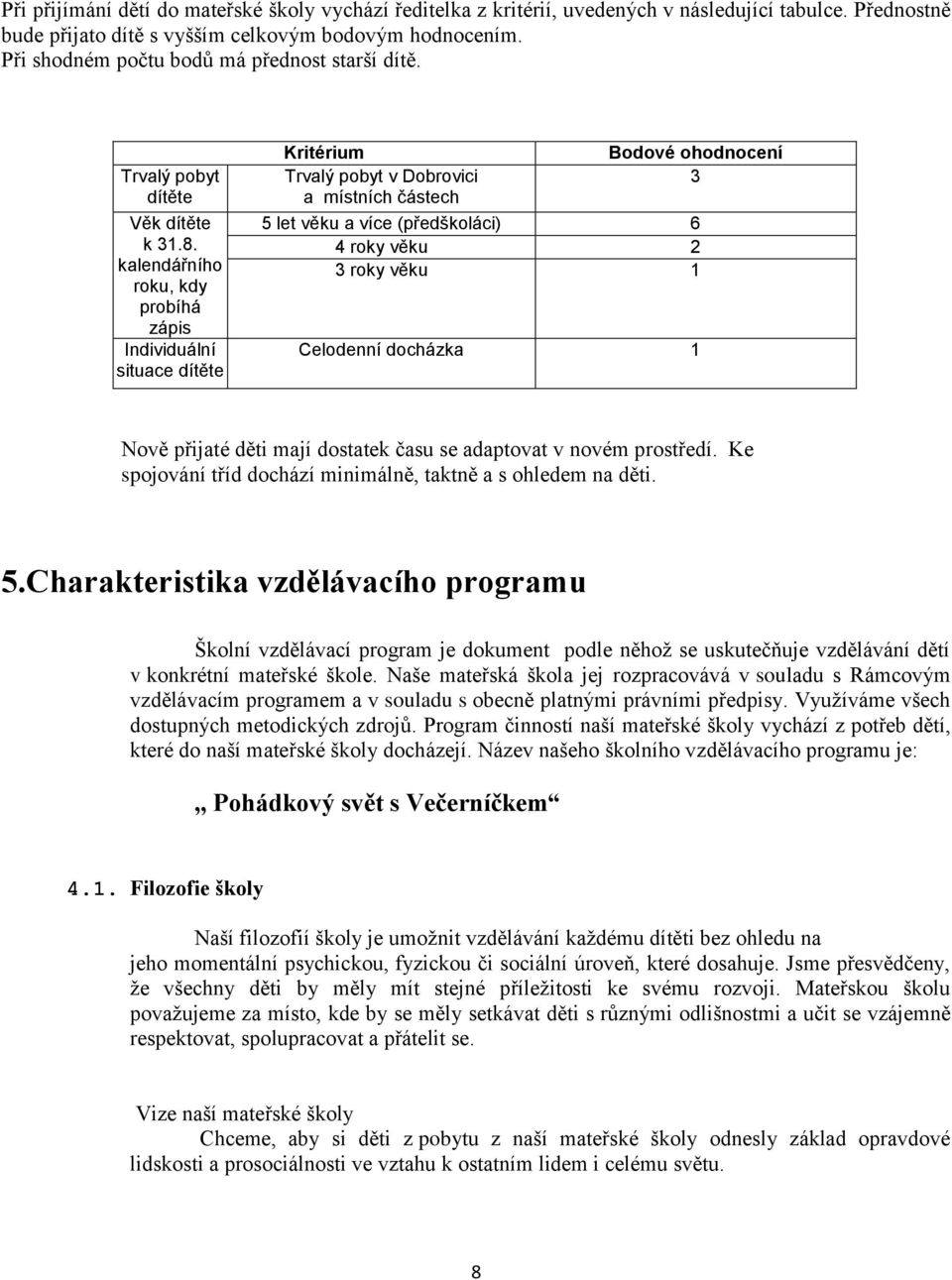 kalendářního roku, kdy probíhá zápis Individuální situace dítěte Kritérium Trvalý pobyt v Dobrovici a místních částech Bodové ohodnocení 3 5 let věku a více (předškoláci) 6 4 roky věku 2 3 roky věku