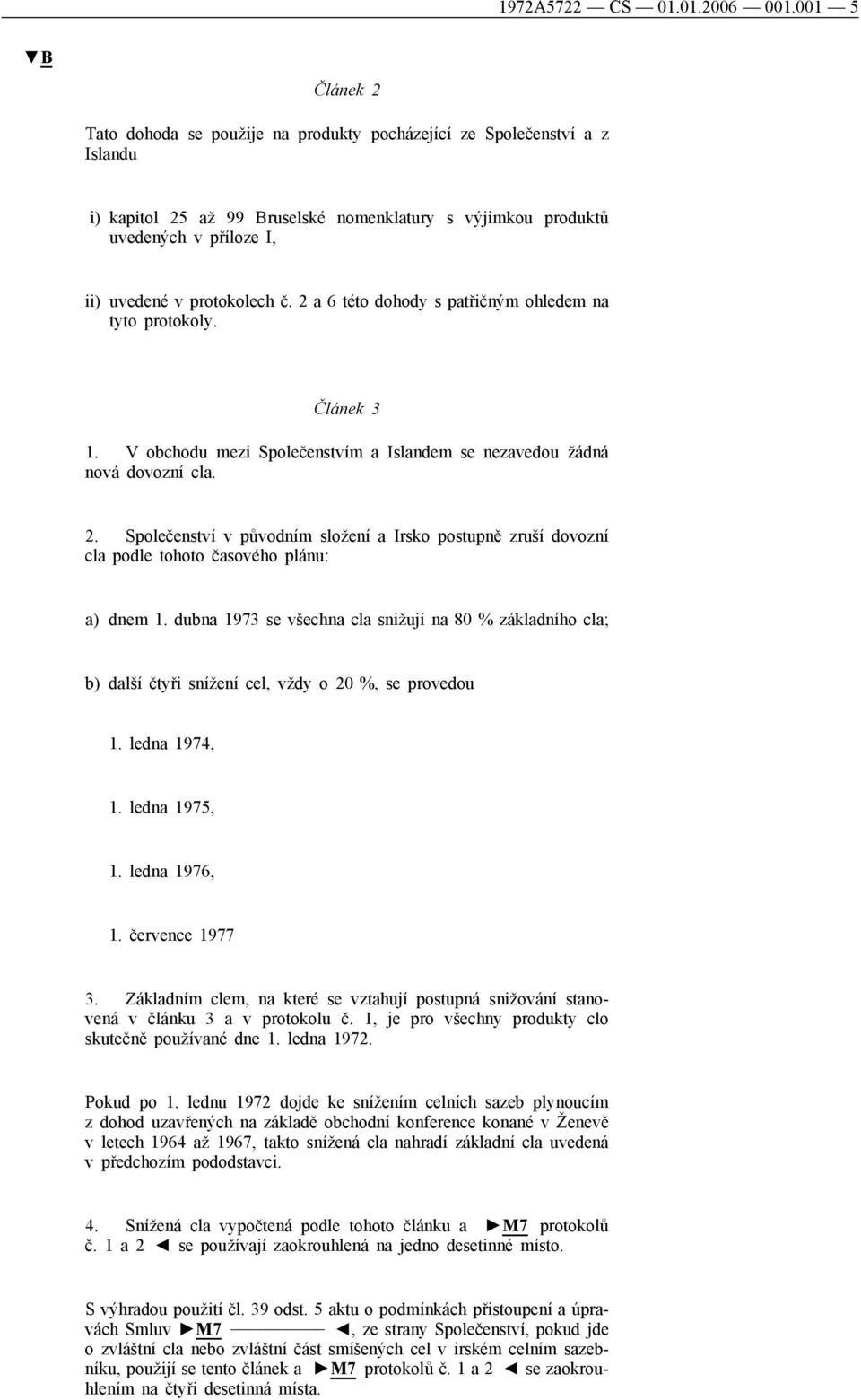 protokolech č. 2 a 6 této dohody s patřičným ohledem na tyto protokoly. Článek 3 1. V obchodu mezi Společenstvím a Islandem se nezavedou žádná nová dovozní cla. 2. Společenství v původním složení a Irsko postupně zruší dovozní cla podle tohoto časového plánu: a) dnem 1.