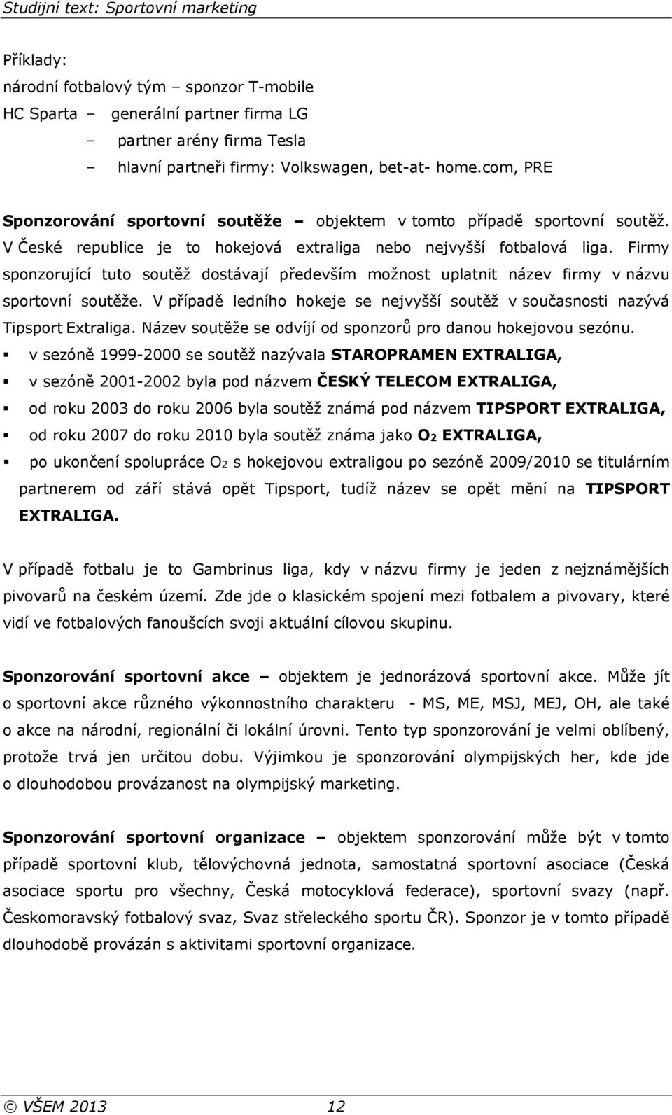 Firmy sponzorující tuto soutěž dostávají především možnost uplatnit název firmy v názvu sportovní soutěže. V případě ledního hokeje se nejvyšší soutěž v současnosti nazývá Tipsport Extraliga.