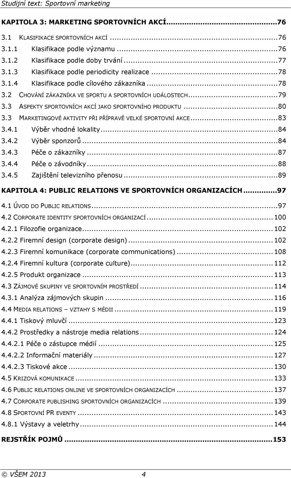 3 MARKETINGOVÉ AKTIVITY PŘI PŘÍPRAVĚ VELKÉ SPORTOVNÍ AKCE... 83 3.4.1 Výběr vhodné lokality... 84 3.4.2 Výběr sponzorů... 84 3.4.3 Péče o zákazníky... 87 3.4.4 Péče o závodníky... 88 3.4.5 Zajištění televizního přenosu.