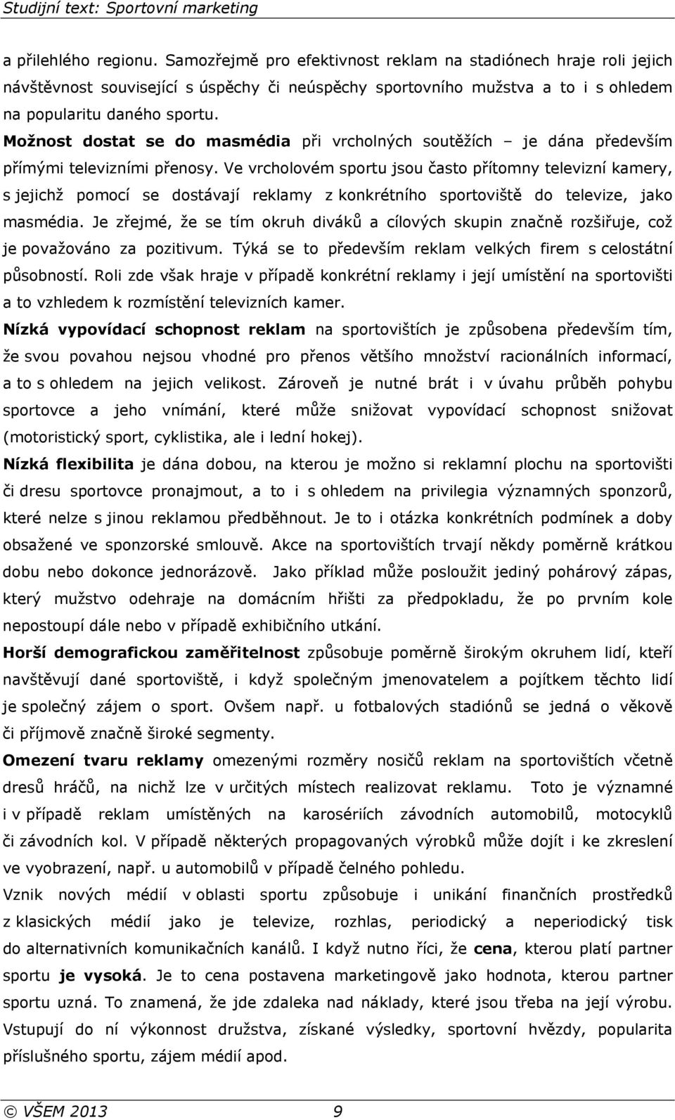 Ve vrcholovém sportu jsou často přítomny televizní kamery, s jejichž pomocí se dostávají reklamy z konkrétního sportoviště do televize, jako masmédia.