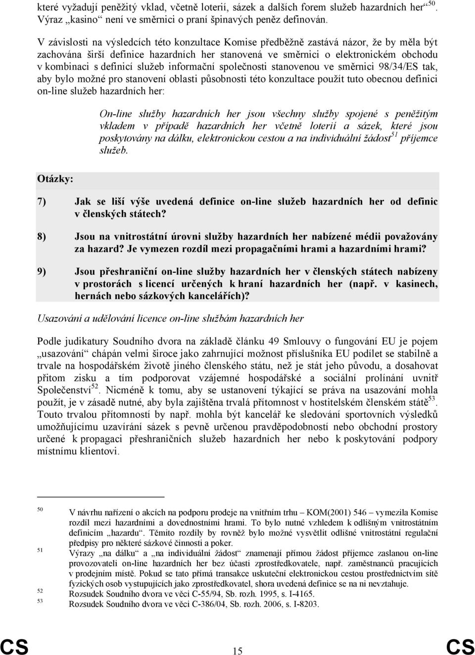 služeb informační společnosti stanovenou ve směrnici 98/34/ES tak, aby bylo možné pro stanovení oblasti působnosti této konzultace použít tuto obecnou definici on-line služeb hazardních her: Otázky: