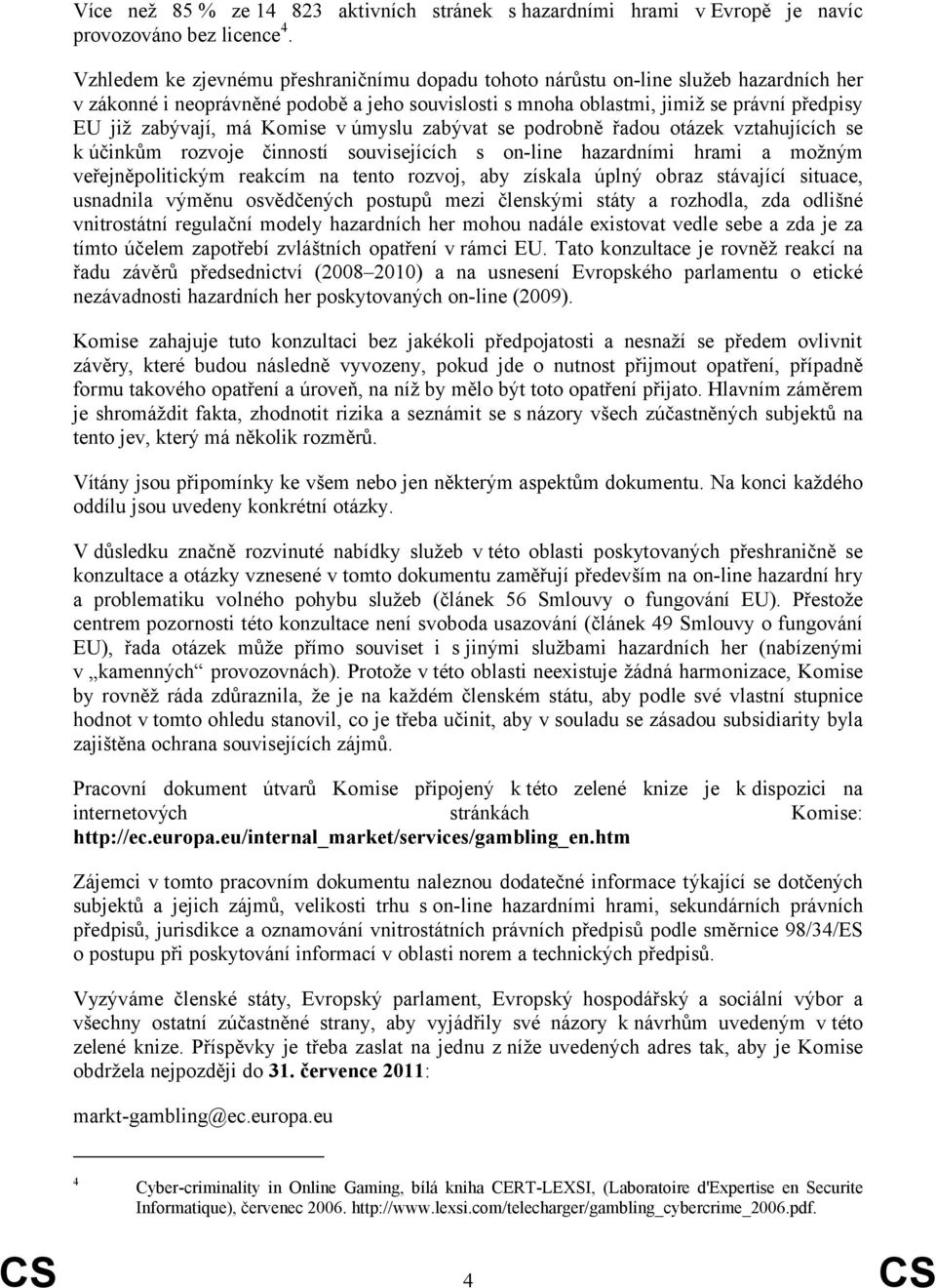 má Komise v úmyslu zabývat se podrobně řadou otázek vztahujících se k účinkům rozvoje činností souvisejících s on-line hazardními hrami a možným veřejněpolitickým reakcím na tento rozvoj, aby získala