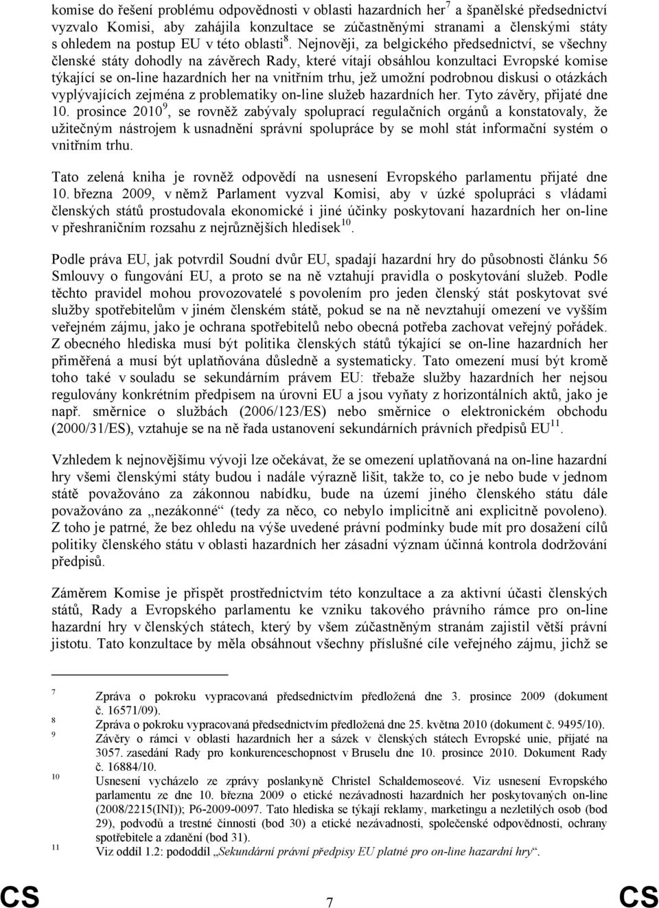 Nejnověji, za belgického předsednictví, se všechny členské státy dohodly na závěrech Rady, které vítají obsáhlou konzultaci Evropské komise týkající se on-line hazardních her na vnitřním trhu, jež