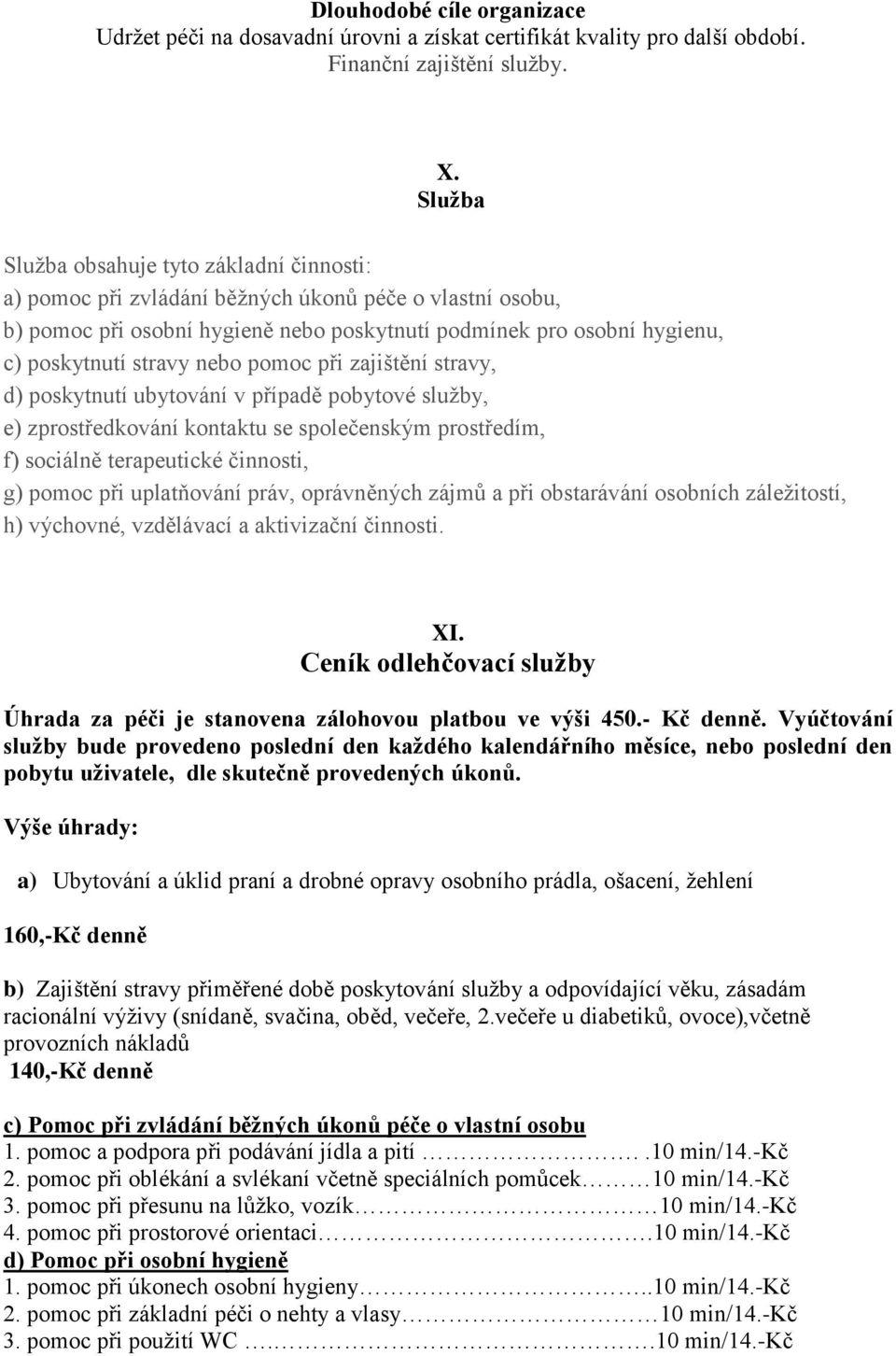 nebo pomoc při zajištění stravy, d) poskytnutí ubytování v případě pobytové služby, e) zprostředkování kontaktu se společenským prostředím, f) sociálně terapeutické činnosti, g) pomoc při uplatňování