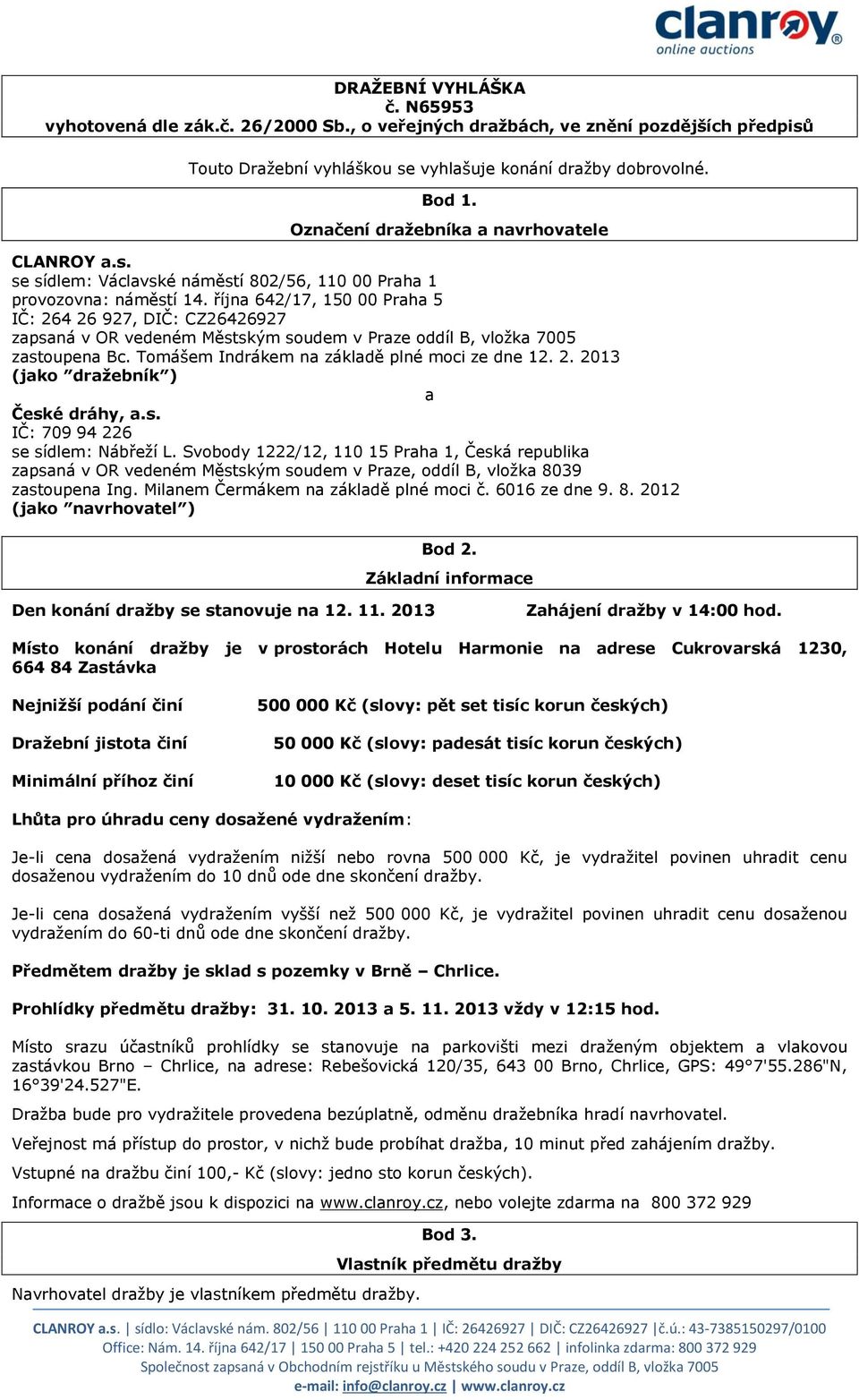 října 642/17, 150 00 Praha 5 IČ: 264 26 927, DIČ: CZ26426927 zapsaná v OR vedeném Městským soudem v Praze oddíl B, vložka 7005 zastoupena Bc. Tomášem Indrákem na základě plné moci ze dne 12. 2. 2013 (jako dražebník ) a České dráhy, a.