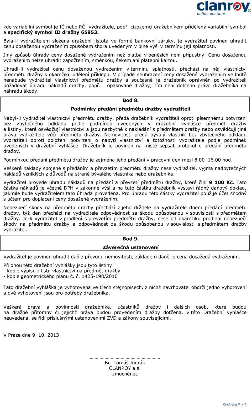 Jiný způsob úhrady ceny dosažené vydražením než platba v penězích není přípustný. Cenu dosaženou vydražením nelze uhradit započtením, směnkou, šekem ani platební kartou.