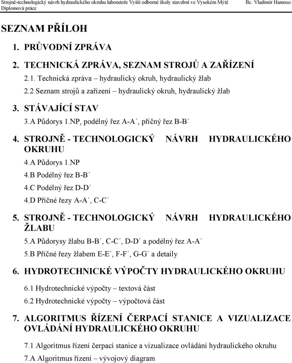 B Podélný řez B-B 4.C Podélný řez D-D 4.D Příčné řezy A-A, C-C 5. STROJNĚ - TECHNOLOGICKÝ NÁVRH HYDRAULICKÉHO ŽLABU 5.A Půdorysy žlabu B-B, C-C, D-D a podélný řez A-A 5.