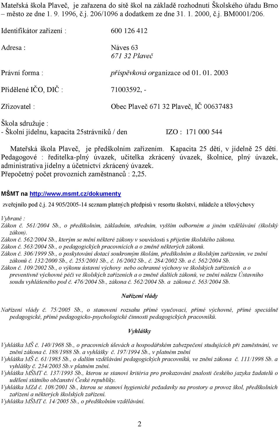 01. 2003 Přidělené IČO, DIČ : 71003592, - Zřizovatel : Obec Plaveč 671 32 Plaveč, IČ 00637483 Škola sdružuje : - Školní jídelnu, kapacita 25strávníků / den IZO : 171 000 544 Mateřská škola Plaveč, je